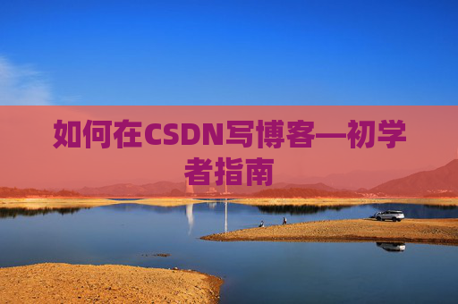 如何在CSDN写博客—初学者指南