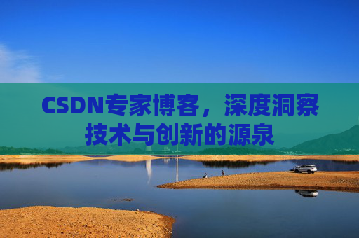 CSDN专家博客,深度洞察技术与创新的源泉 CSDN专家博客,深度洞察技术与创新的源泉